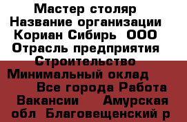 Мастер-столяр › Название организации ­ Кориан-Сибирь, ООО › Отрасль предприятия ­ Строительство › Минимальный оклад ­ 50 000 - Все города Работа » Вакансии   . Амурская обл.,Благовещенский р-н